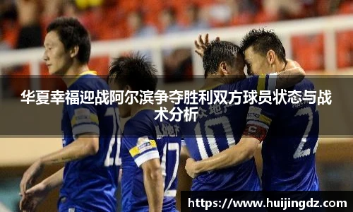 悟空体育华夏幸福迎战阿尔滨争夺胜利双方球员状态与战术分析