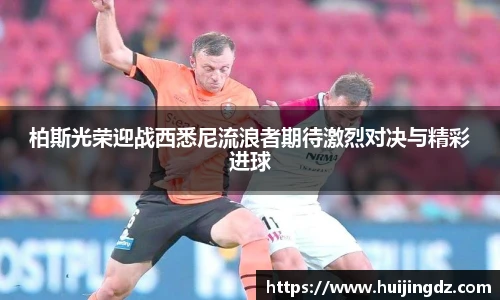 柏斯光荣迎战西悉尼流浪者期待激烈对决与精彩进球