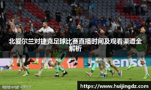 北爱尔兰对捷克足球比赛直播时间及观看渠道全解析