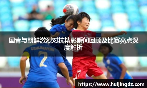 悟空体育国青与朝鲜激烈对抗精彩瞬间回顾及比赛亮点深度解析