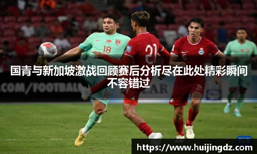 悟空体育国青与新加坡激战回顾赛后分析尽在此处精彩瞬间不容错过