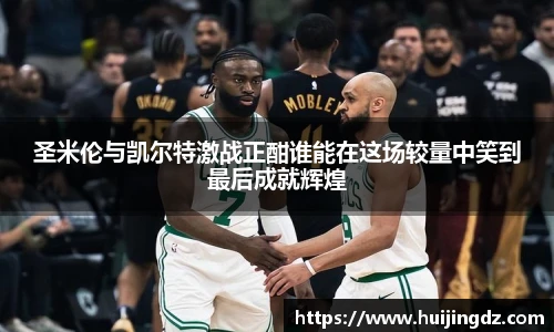 悟空体育圣米伦与凯尔特激战正酣谁能在这场较量中笑到最后成就辉煌