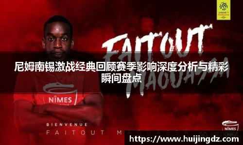 悟空体育尼姆南锡激战经典回顾赛季影响深度分析与精彩瞬间盘点