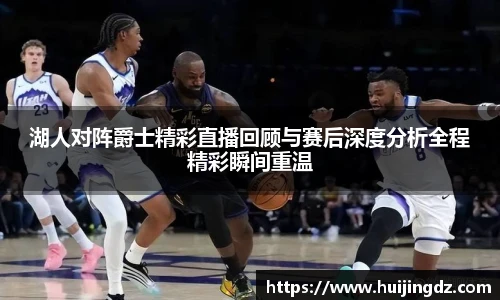 悟空体育湖人对阵爵士精彩直播回顾与赛后深度分析全程精彩瞬间重温