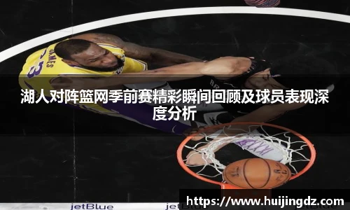 悟空体育湖人对阵篮网季前赛精彩瞬间回顾及球员表现深度分析